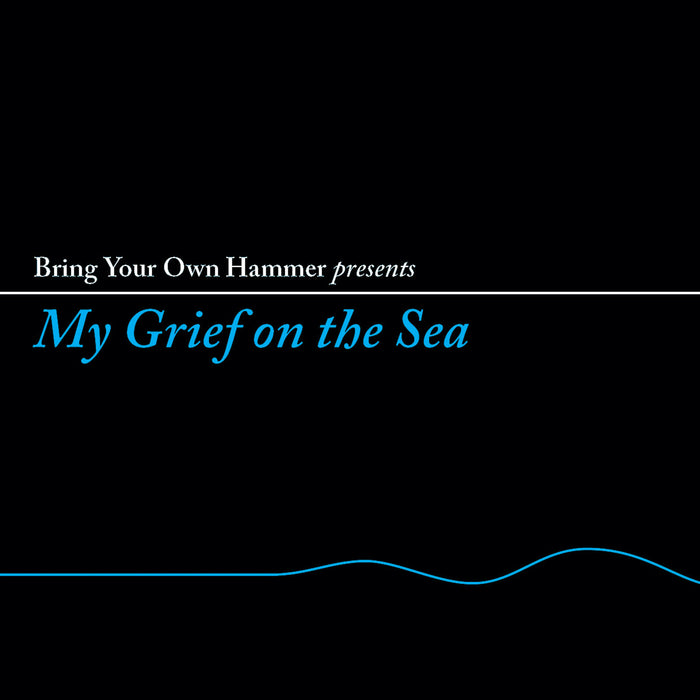 Various Artists - Bring Your Own Hammer Presents... My Grief On The Sea - BYOHLP005