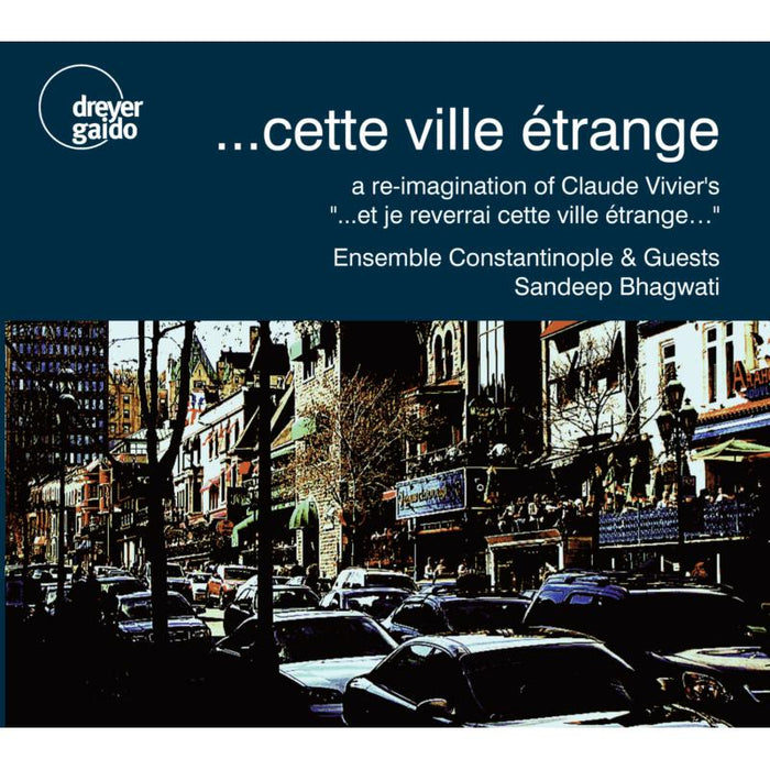 Ensemble Constantinople & Guests; Sandeep Bhagwati - ....cette Ville Etrange: A Re-imagination Of Claude Vivier’s - DGCD21119