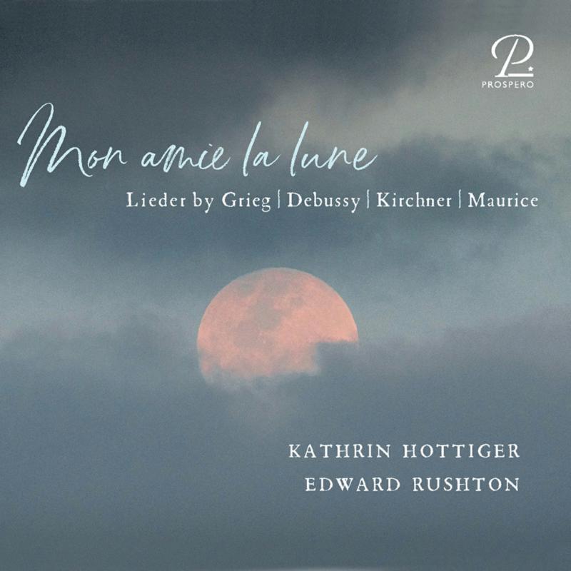 Kathrin Hottinger; Edward Rushton - Mon amie de la lune - Lieder by Grieg, Debussy, Kirchner & Maurice - PROSP0054