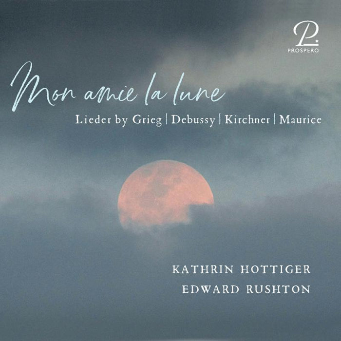 Kathrin Hottinger; Edward Rushton - Mon amie de la lune - Lieder by Grieg, Debussy, Kirchner & Maurice - PROSP0054