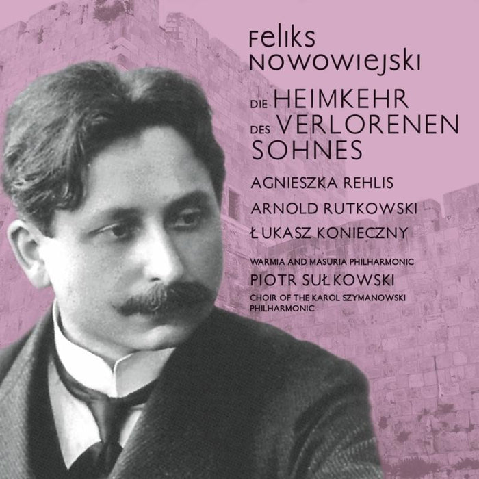 Karol Szymanowski Philharmonic Choir, Feliks Nowowiejski Warmia and Masuria Philharmonic Orchestra & Piotr Sulkowski: Nowowiejski: Die Heimkehr Des  Verlorenen Sohnes