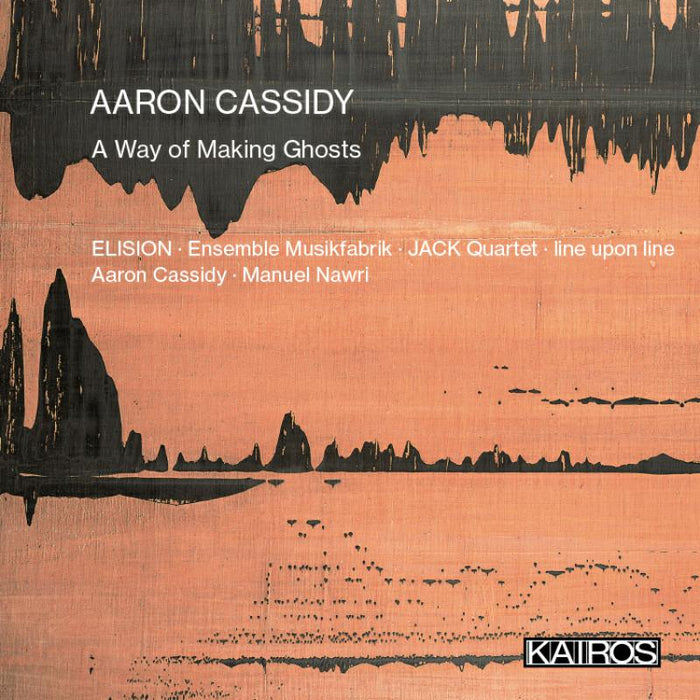 ELISION; Ensemble Musikfabrik; JACK Quartet; line upon line; Aaron Cassidy, Manuel Nawri - Aaron Cassidy: A Way of Making Ghosts - KAI0015073