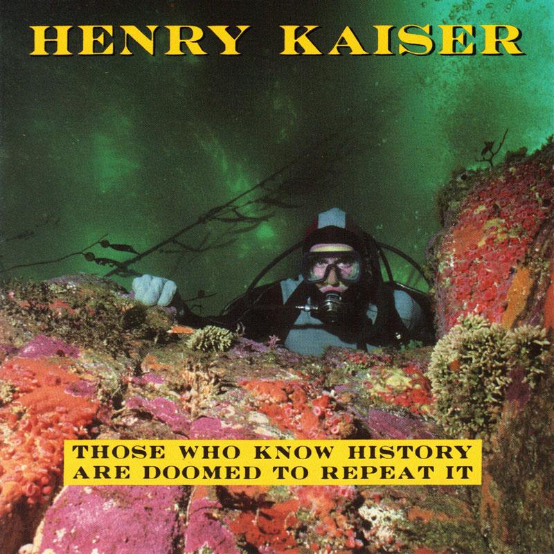 HENRY KAISER - Those Who Know History Are Doomed To Repeat It - SST198CD