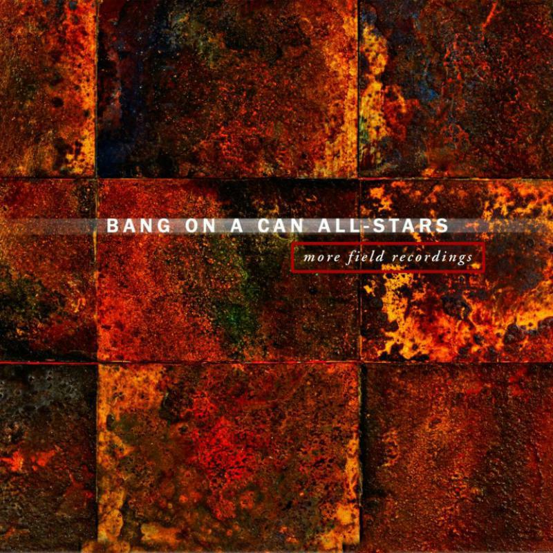 Bang On A Can All-Stars - More Field Recordings - CA21136