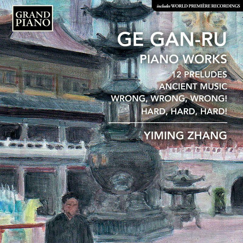 Yiming Zhang - Ge Gan-Ru: Piano Works - 12 Preludes, Ancient Music, Wrong, Wrong Wrong!, Hard, Hard, Hard! - GP835