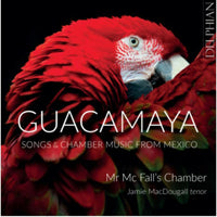 Jamie MacDougall / Mr Mc Fall's Chamber - Guacamaya: Songs and Chamber Music from Mexico - DCD34286