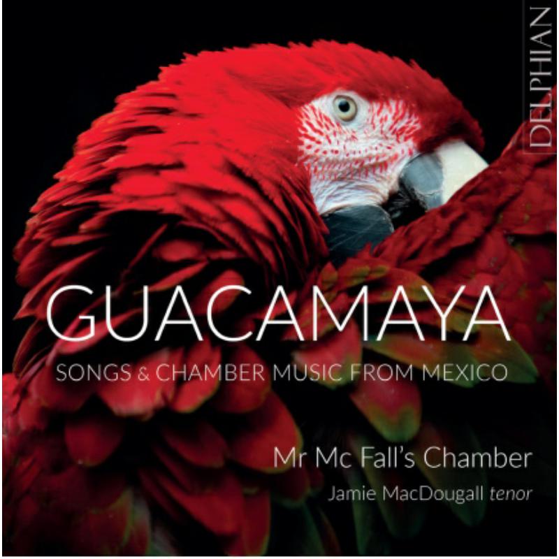 Jamie MacDougall / Mr Mc Fall's Chamber - Guacamaya: Songs and Chamber Music from Mexico - DCD34286