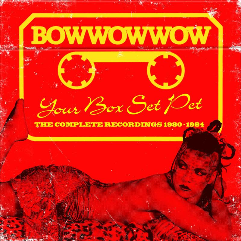 Bow Wow Wow: Your Box Set Pet: The Complete Recordings – Proper Music