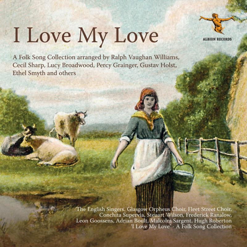 The English Singers, Steuart Wilson, Gerald Moore, Frederick Ranalow, Conchita Supervia, Ivor Newton, Glasgow Orpheus Choir, Hugh Roberton, The Fleet Street Choir, Thomas B Lawrence, Mary Lewis - I Love my Love: Remastered Early Folk Song Recordings - ALBCD032