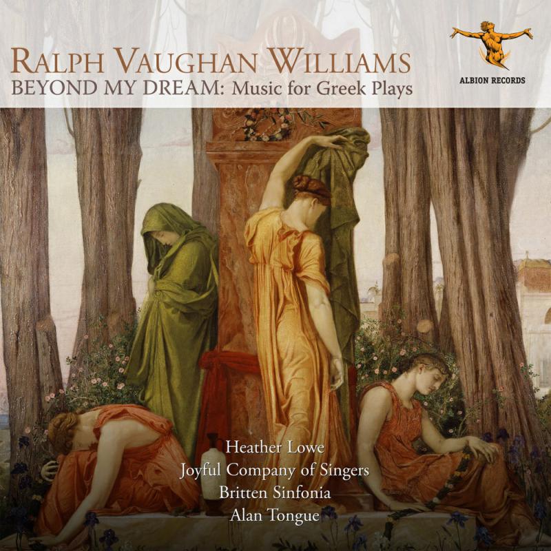 Heather Lowe, Alan Tongue, Britten Sinfonia, Joyful Company of Singers - Ralph Vaughan Williams: Beyond my Dream (Music for Greek Plays) - ALBCD033