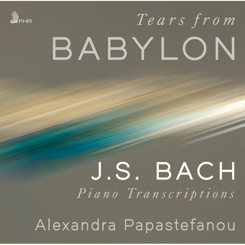 Alexandra Papastefanou - Tears from Babylon: J.S. Bach Piano Transcriptions - FHR141