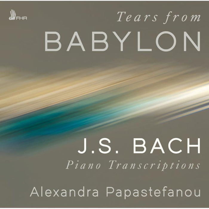 Alexandra Papastefanou - Tears from Babylon: J.S. Bach Piano Transcriptions - FHR141
