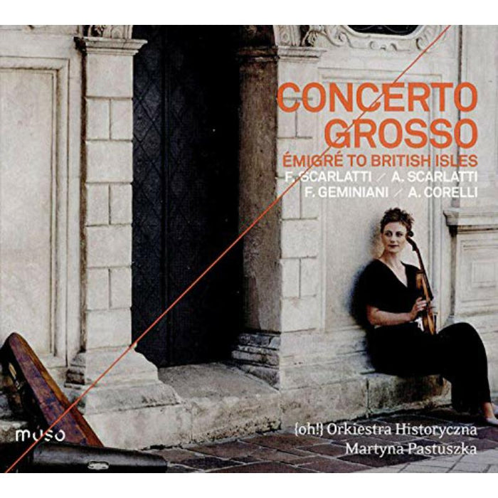 (Oh!) Orkiestra Historyczna; Martyna Pastuszka - Concerto Grosso: Emigre To The British Isles, Music By F Scarlatti; A Scarlatti; F Geminiani; A Corelli - MU030