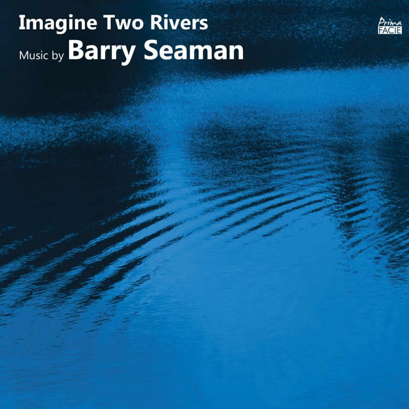 Francesca Saracino, Richard Casey, Duncan Honeybourne, Angharad Morgan, Lauren Scott, Timothy Dickinson - Imagine Two Rivers: The Music of Barry Seaman - PFCD198