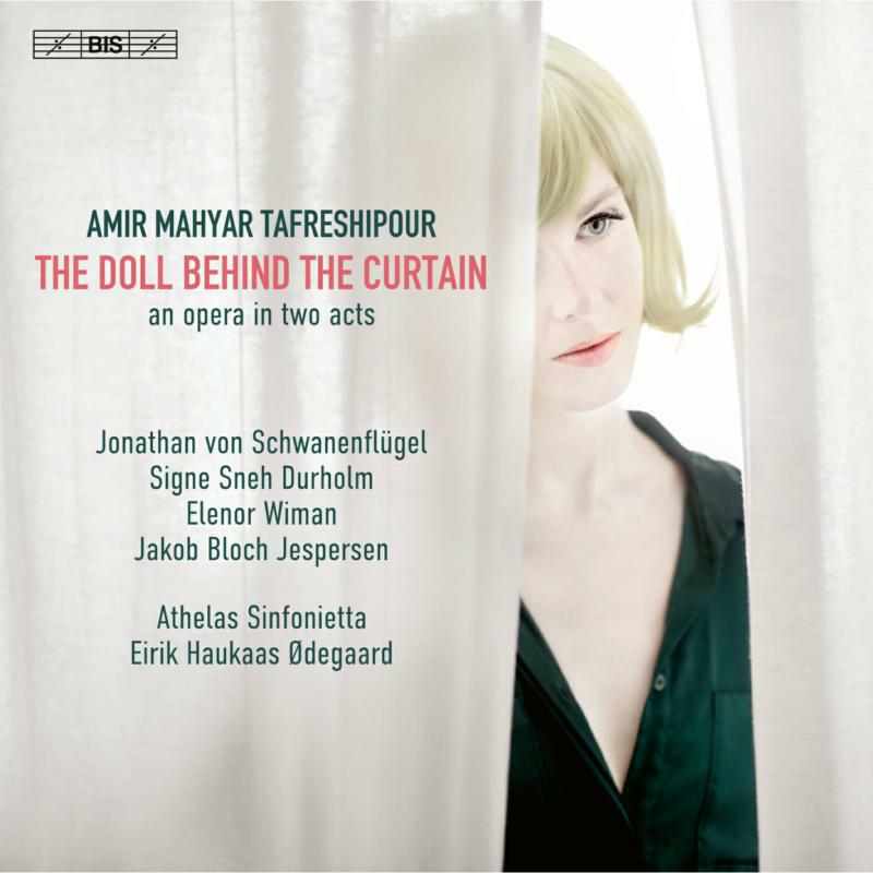 JONATHAN VON SCHWANENFLÜGEL; SIGNE SNEH DURHOLM; ELENOR WIMAN; JAKOB BLOCH JESPERSEN; PER BACH NISSEN; THOMAS STORM; MARIA DREISIG; ATHELAS SINFONIETTA; EIRIK HAUKAAS ØDEGAARD - AMIR MAHYAR TAFRESHIPOUR: THE DOLL BEHIND THE CURTAIN - BIS2596