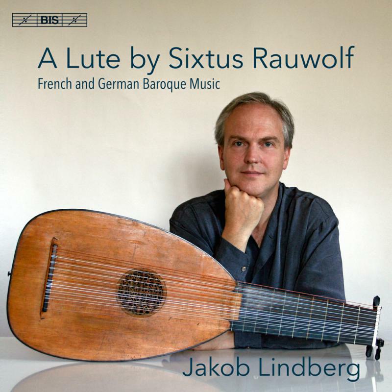 Jakob Lindberg - A Lute by Sixtus Rauwolf: French and German Baroque Music - BIS2265