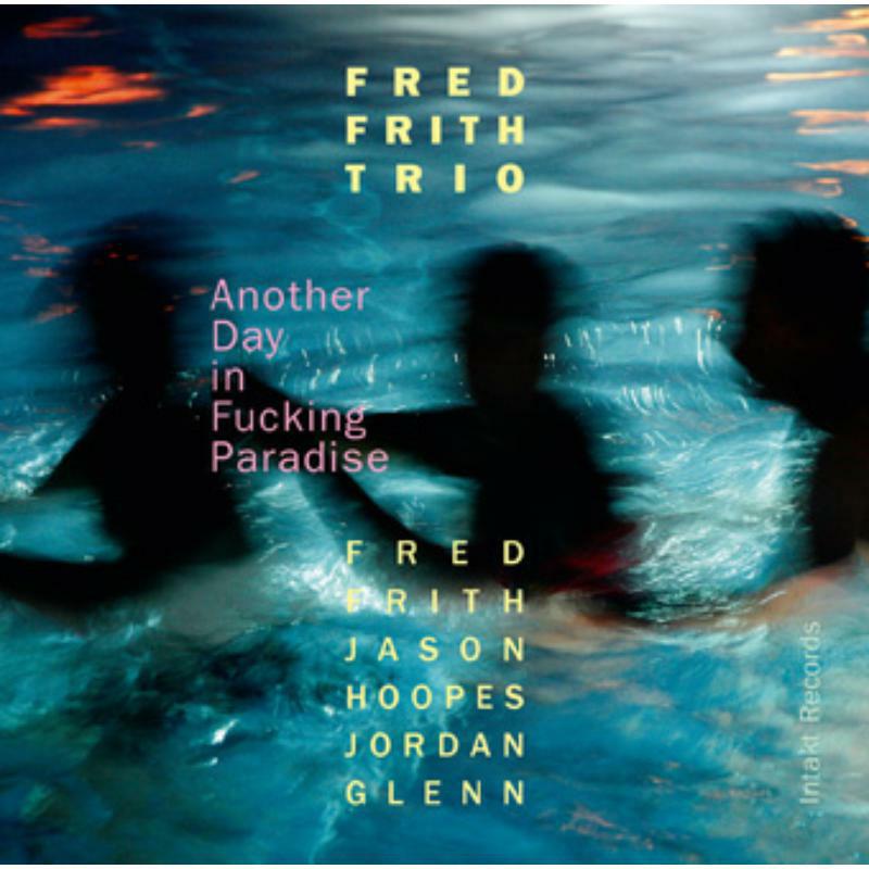 Fred Trio Frith - Another Day In Fucking Paradis - INTAKT267