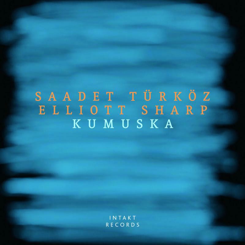 Saadet Turkoz & Elliot Sharp - Kumuska - INTAKT328