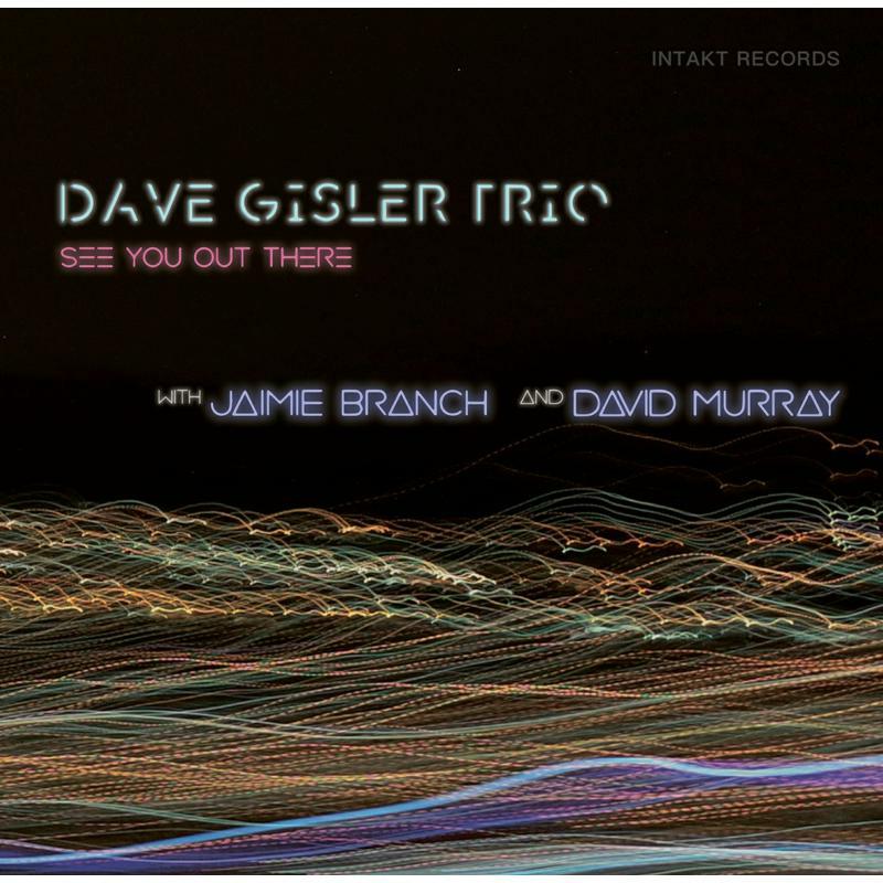 Dave Gisler Trio With Jaimie Branch & David Murray - See You Out There - INTAKT378