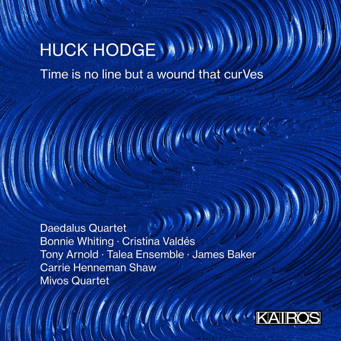 Daedalus Quartet; Bonnie Whiting; Cristina Valdes; Tony Arnold; Talea Ensemble; Huck Hodge; Carrie Henneman Shaw; Mivos Quartet; James Baker - Huck Hodge: Time is no line but a wound that curVes - KAI0022207