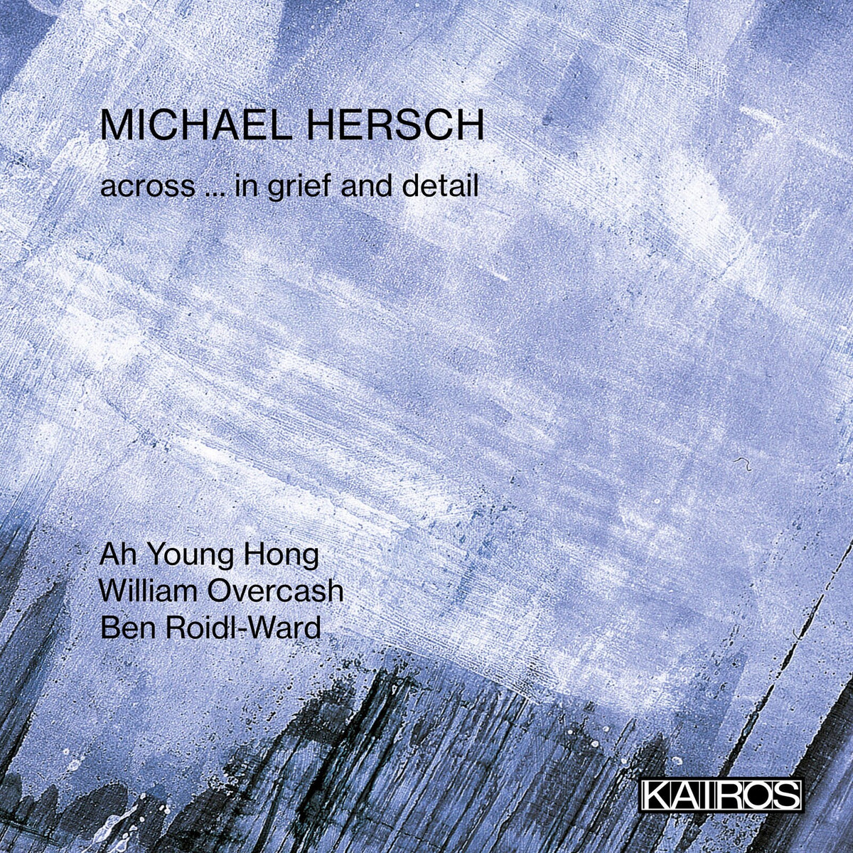 Ah Young Hong; William Overcash; Ben Roidl-Ward - Michael Hersch: across ... in grief and detail - KAI0012572