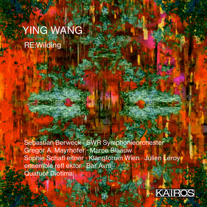 Sebastian Berweck, SWR Symphonieorchester, Gregor A. Mayrhofer, Marco Blaauw, Sophie Schafleitner, Klangforum Wien, Julien Leroy, ensemble reflektor, Bar Avni, Quatuor Diotima - Ying Wang: RE:Wilding - KAI0022053