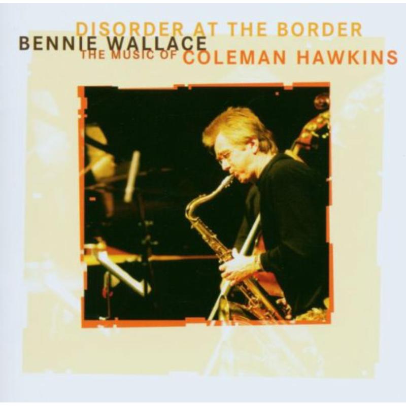 Bennie Wallace: Disorder At The Border - The Music Of Coleman Hawkins