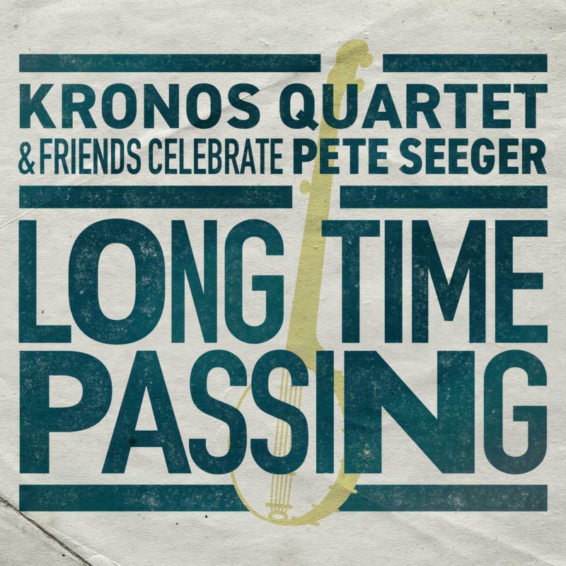 Kronos Quartet: Long Time Passing: Kronos Quartet And Friends Celebrate Pete Seeger