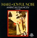 Make A Joyful Noise - American Psalmody 1770-1840: Make A Joyful Noise - American Psalmody 1770-1840
