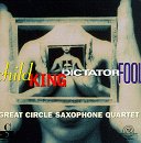 Great Circle Sax. 4tet: Child King Dictator Fool: Great Circle Sax. 4tet: Child King Dictator Fool