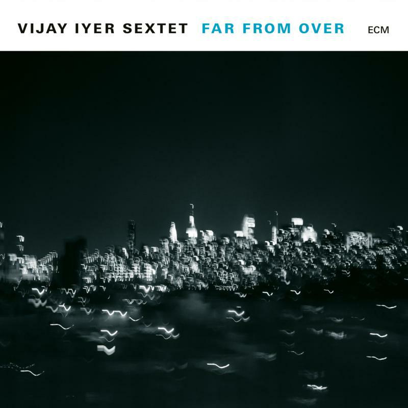 Vijay Iyer Sextet: Far From Over