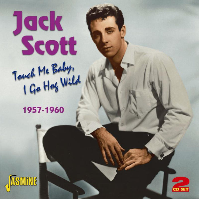 Jack Scott: Touch Me Baby I Go Hog Wild 1957-1960