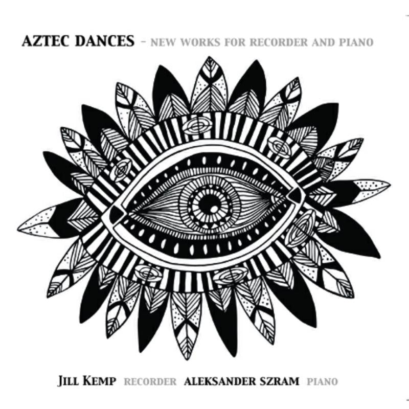 Jill Kemp & Aleksander Szram: Aztec Dances - New Works for Recorder and Piano