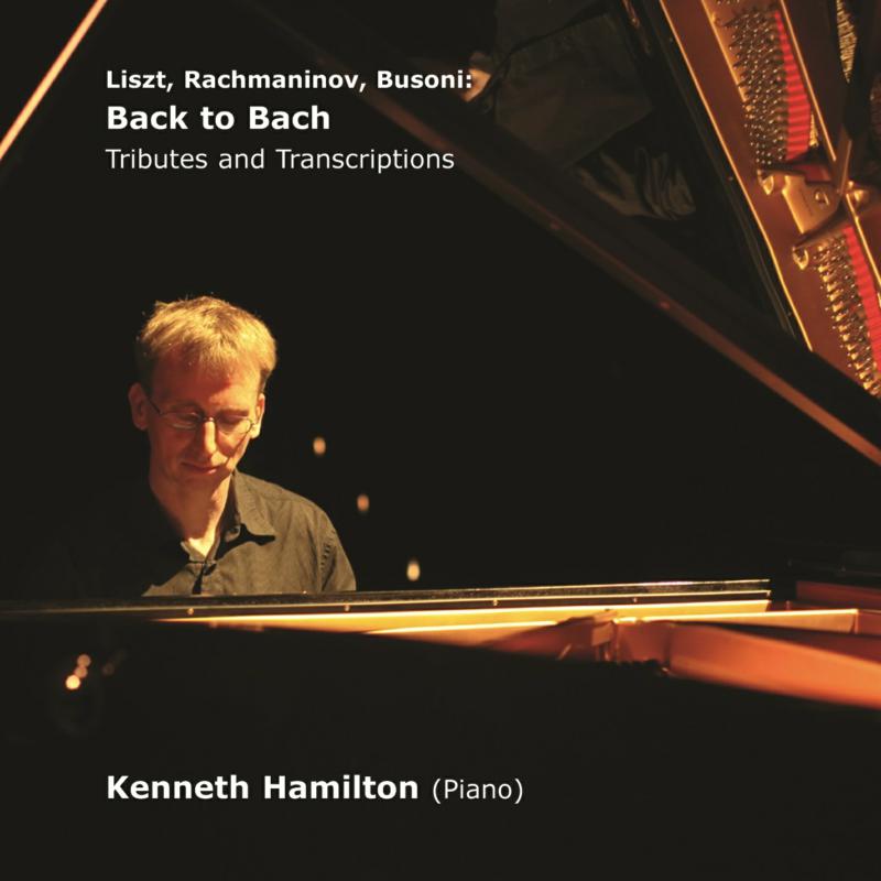 Kenneth Hamilton: Liszt, Rachmaninov, Busoni: Back to Bach - Tributes and Transcriptions