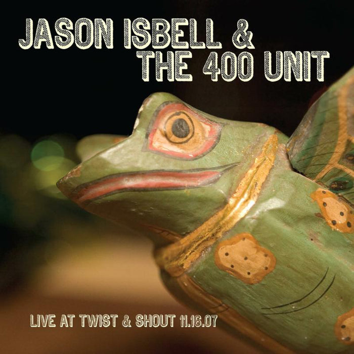 Jason Isbell & The 400 Unit: Live From Twist & Shout 11.16.07