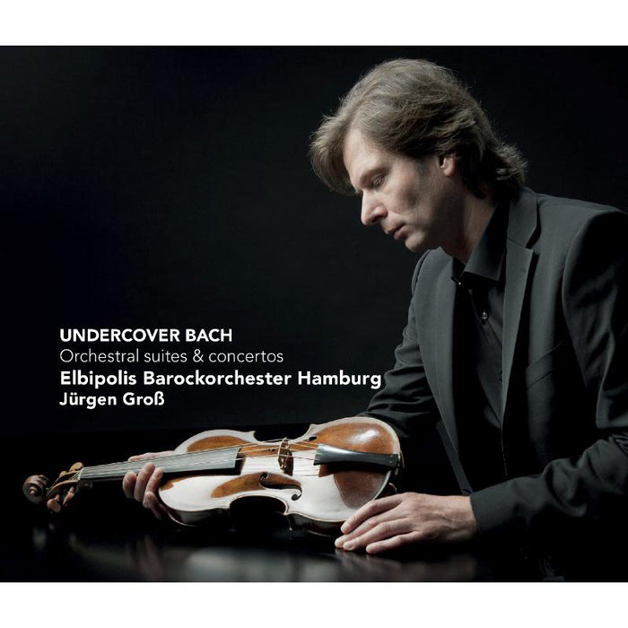 Elbipolis Baroque Orchestra of Hamburg & Jurgen Gross: Undercover Bach - Orchestral suites and concertos