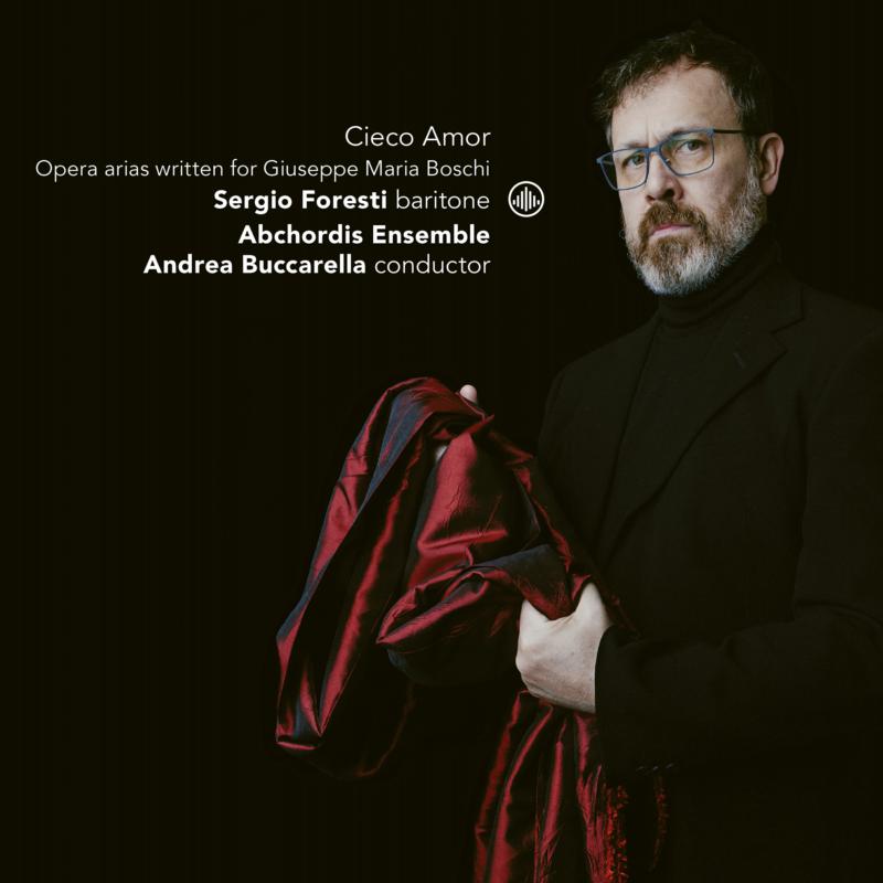 Sergio Foresti, Abchordis Ensemble & Andrea Buccarella: Cieco Amor: Opera Arias Written For Giuseppe Maria Boschi