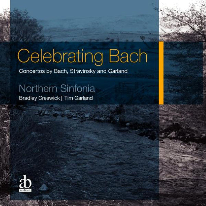 Northern Sinfonia & Bradley Creswick: Celebrating Bach - Concertos by Bach, Stravinsky and Garland