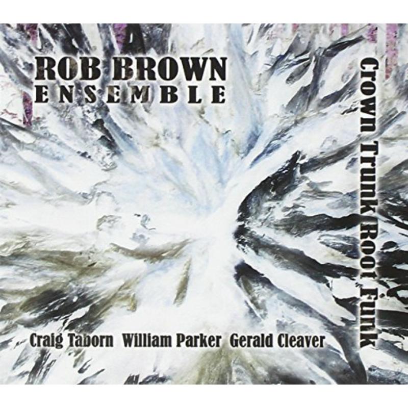 Rob Brown Ensemble: Crown Trunk Root Funk