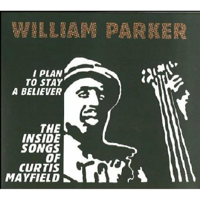 William Parker: I Plan To Stay A Believer: The Inside Songs Of Curtis Mayfield