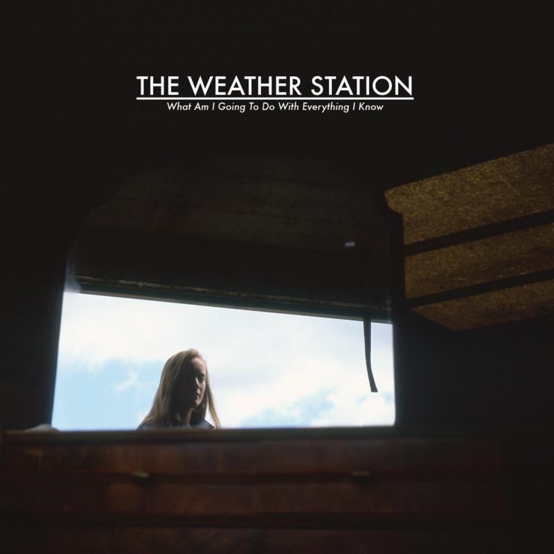 The Weather Station: What Am I Going To Do With Everything I Know