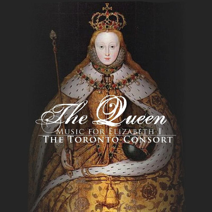 The Toronto Consort: The Queen - Music For Elizabeth I
