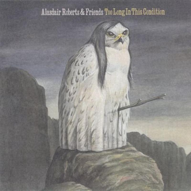 Alasdair Roberts & Friends: Too Long in This Condition