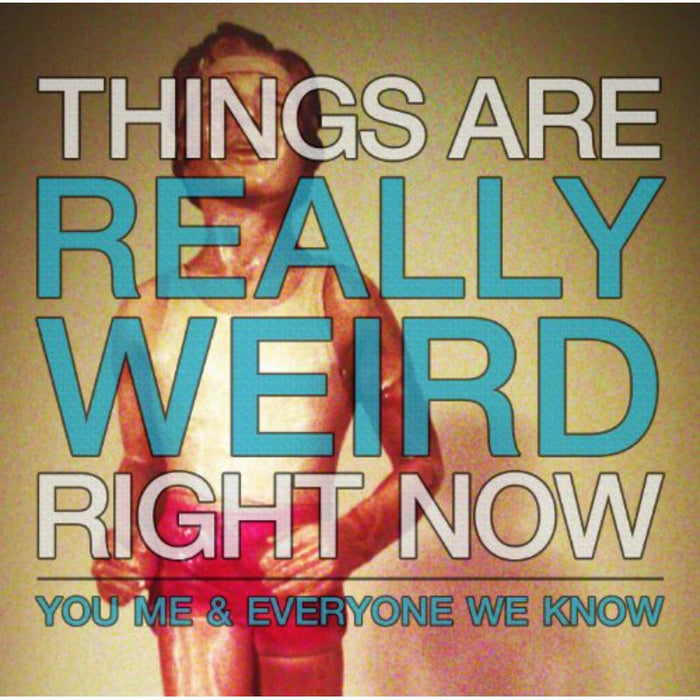 You Me and Everyone We Know: Things Are Really Weird Right Now