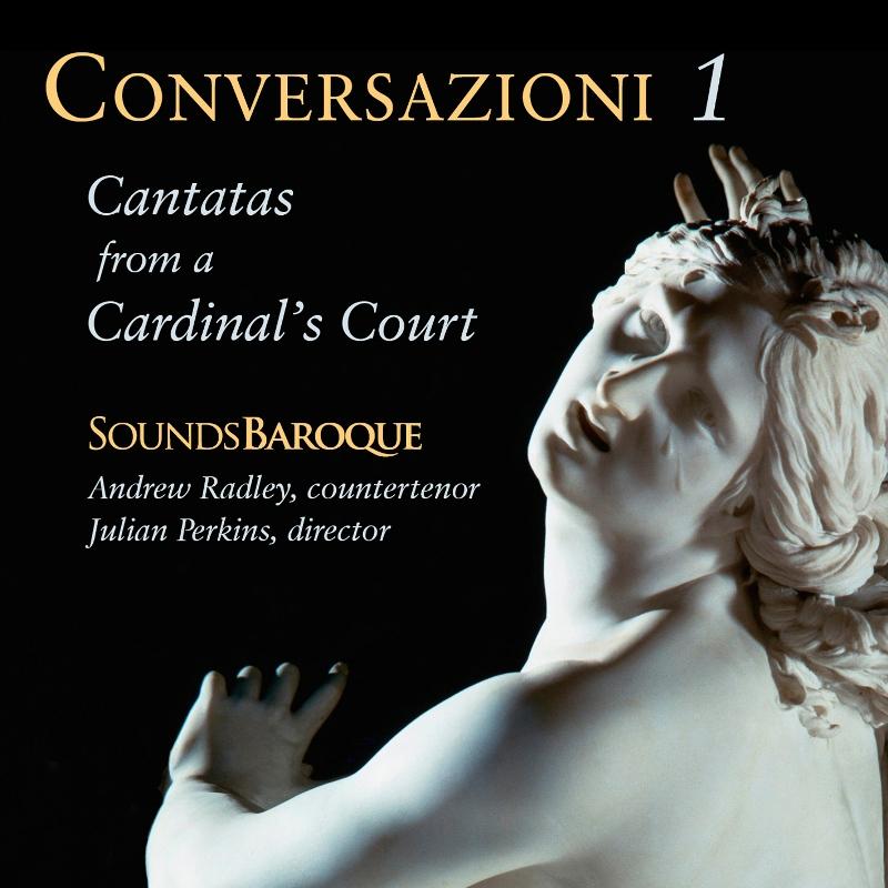 Andrew Radley, Sounds Baroque & Julian Perkins: Conversazioni I - Cantatas from a Cardinal's Court