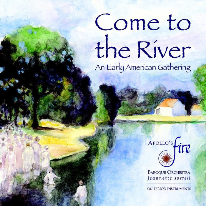 Apollo's Fire & Jeannette Sorrell: Come To The River: An Early American Gathering