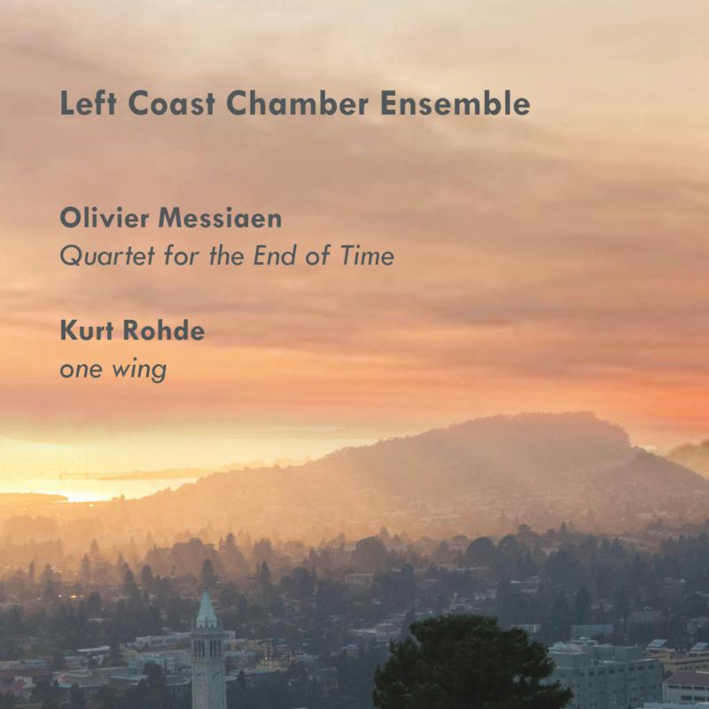 Left Coast Chamber Ensemble: Messiaen: Quartet For The End Of Time; Kurt Rohde: One Wing