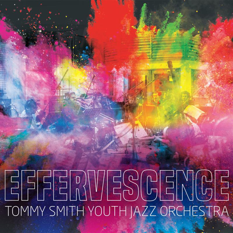 Tommy Smith Youth Jazz Orchestra: Effervescence