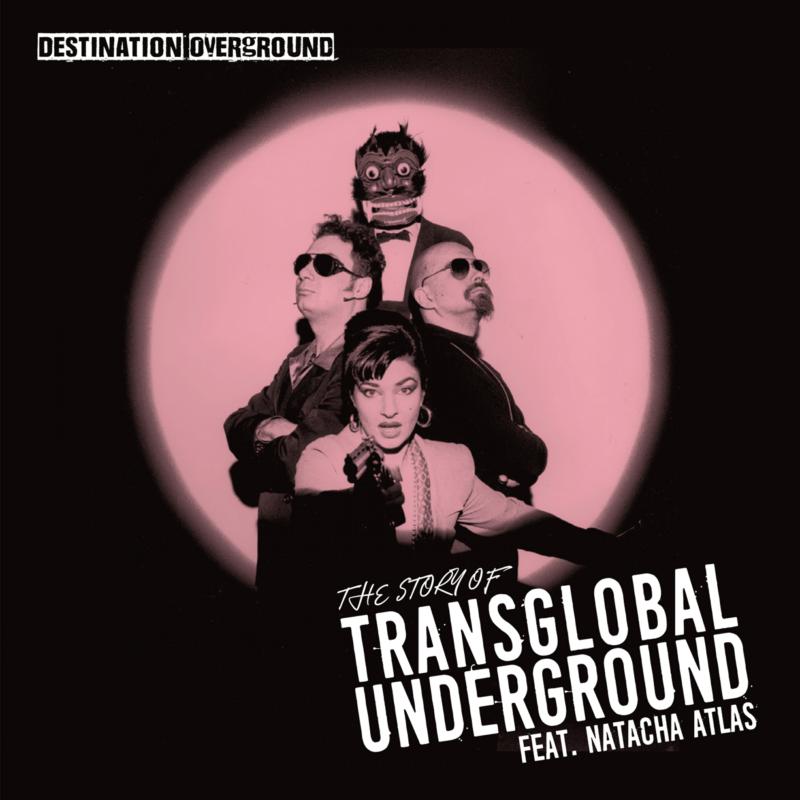 Transglobal Underground (Feat. Natacha Atlas): Destination Overground - The Story Of Transglobal Underground
