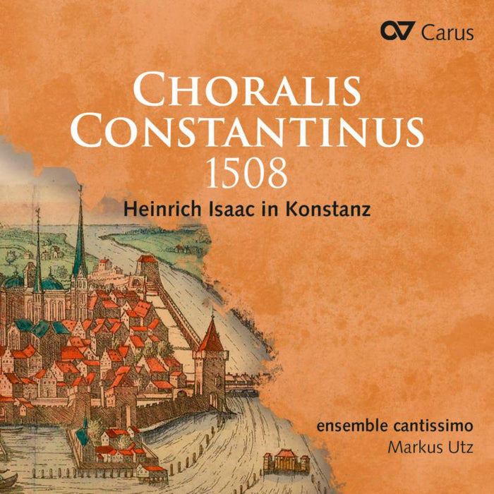 Ensemble Cantissimo; Markus Utz: Choralis Constantinus 1508 - Heinrich Isaac In Konstanz